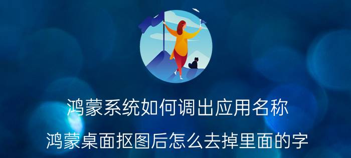 鸿蒙系统如何调出应用名称 鸿蒙桌面抠图后怎么去掉里面的字？